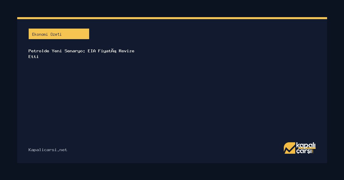 Petrolde Yeni Senaryo: EIA Fiyatı Revize Etti