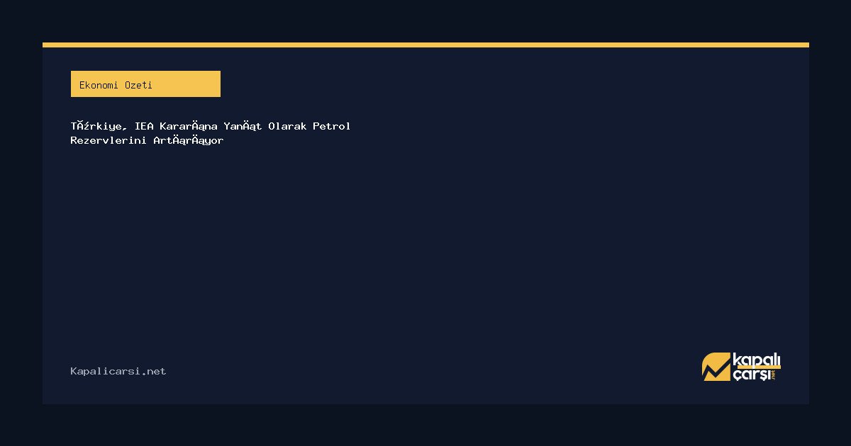 Türkiye, IEA Kararına Yanıt Olarak Petrol Rezervlerini Artırıyor