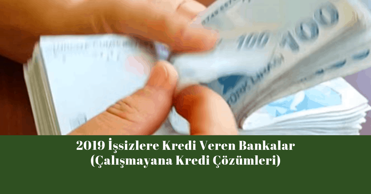 2019 İşsizlere Kredi Veren Bankalar (Çalışmayana Kredi Çözümleri)